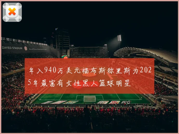 年入940万美元福布斯称里斯为2025年最富有女性黑人篮球明星