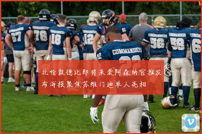 北伦敦德比即将来袭阿森纳官推发布海报聚焦苏维门迪单人亮相