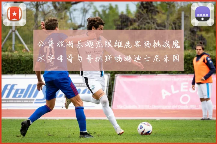 公费旅游乐趣无限雄鹿客场挑战魔术字母哥与普林斯畅游迪士尼乐园
