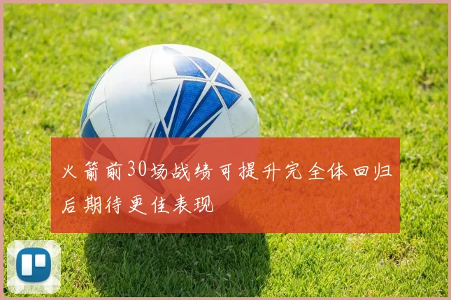 火箭前30场战绩可提升完全体回归后期待更佳表现