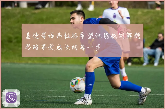 基德寄语弗拉格希望他能找到解题思路享受成长的每一步