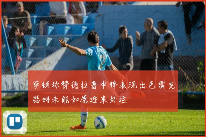 萨顿称赞德拉普中锋表现出色雷克瑟姆未能如愿迎来好运
