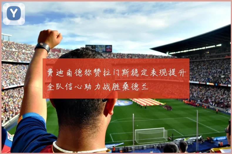 费迪南德称赞拉门斯稳定表现提升全队信心助力战胜桑德兰