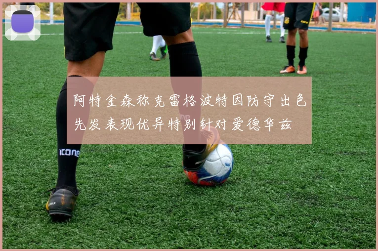 阿特金森称克雷格波特因防守出色先发表现优异特别针对爱德华兹