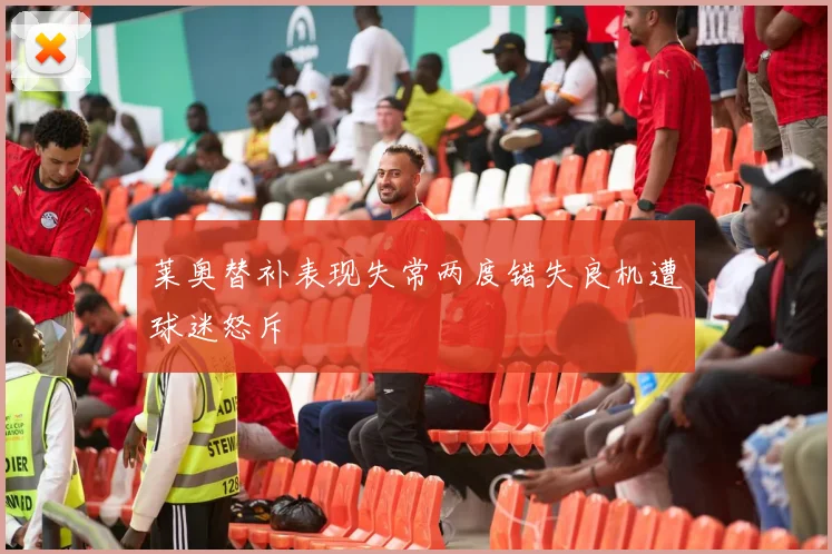 莱奥替补表现失常两度错失良机遭球迷怒斥