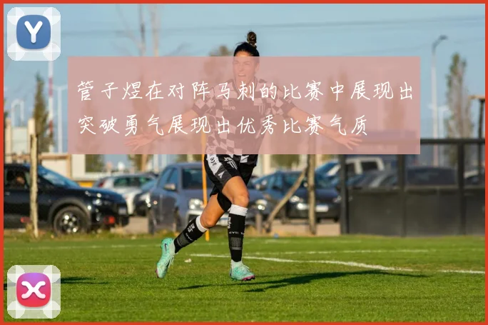 管子煜在对阵马刺的比赛中展现出突破勇气展现出优秀比赛气质