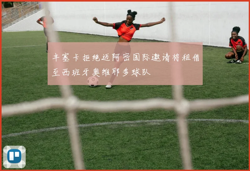 丰塞卡拒绝迈阿密国际邀请将租借至西班牙奥维耶多球队