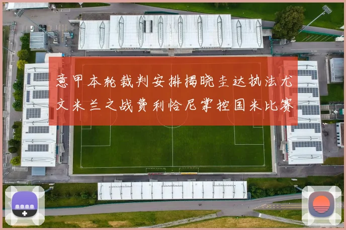 意甲本轮裁判安排揭晓圭达执法尤文米兰之战费利恰尼掌控国米比赛