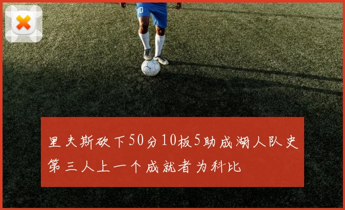 里夫斯砍下50分10板5助成湖人队史第三人上一个成就者为科比