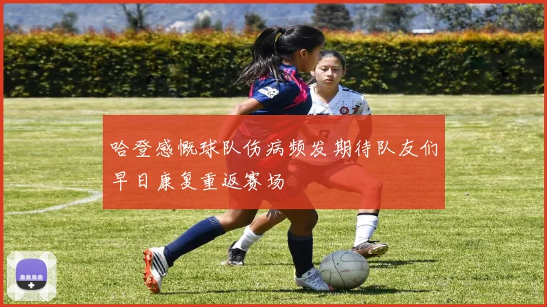 哈登感慨球队伤病频发期待队友们早日康复重返赛场