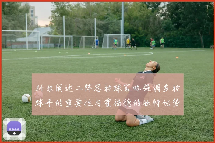 科尔阐述二阵容控球策略强调多控球手的重要性与霍福德的独特优势