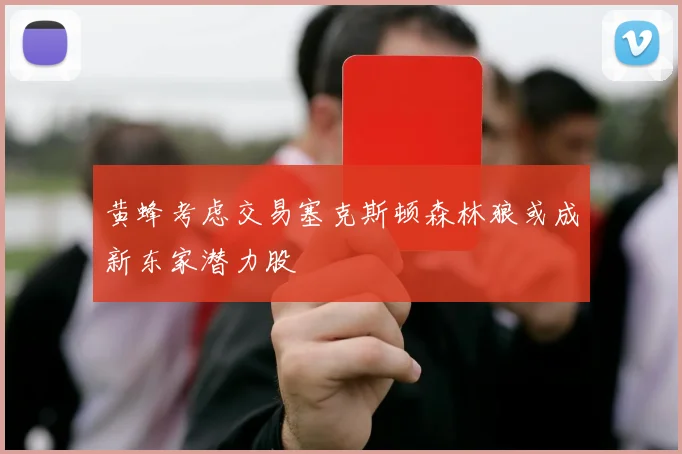 黄蜂考虑交易塞克斯顿森林狼或成新东家潜力股