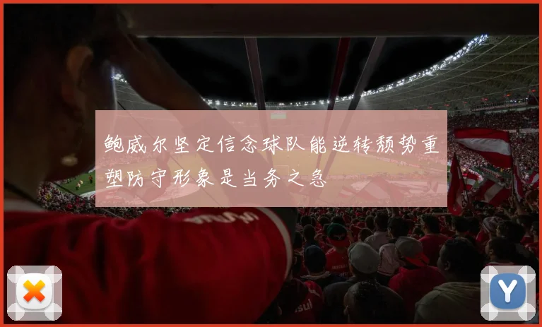 鲍威尔坚定信念球队能逆转颓势重塑防守形象是当务之急
